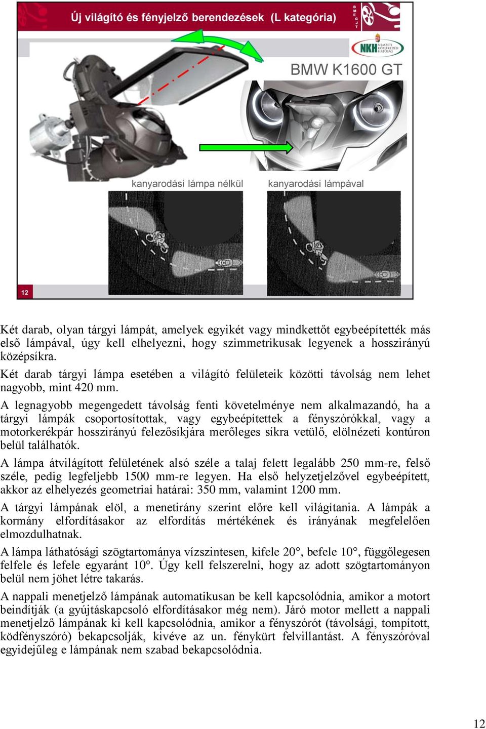 A legnagyobb megengedett távolság fenti követelménye nem alkalmazandó, ha a tárgyi lámpák csoportosítottak, vagy egybeépítettek a fényszórókkal, vagy a motorkerékpár hosszirányú felezősíkjára