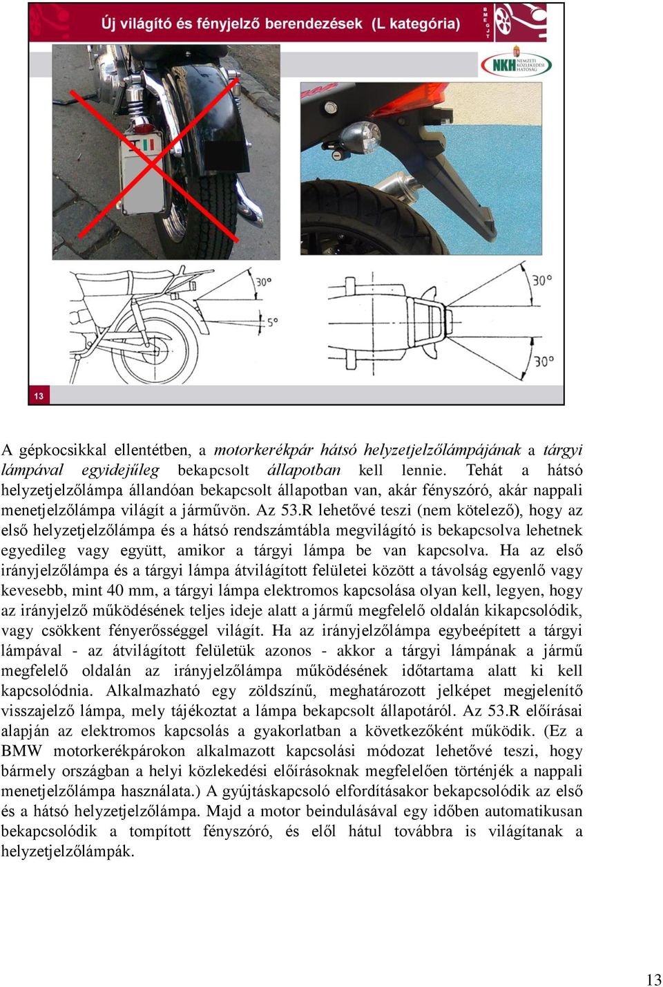 R lehetővé teszi (nem kötelező), hogy az első helyzetjelzőlámpa és a hátsó rendszámtábla megvilágító is bekapcsolva lehetnek egyedileg vagy együtt, amikor a tárgyi lámpa be van kapcsolva.