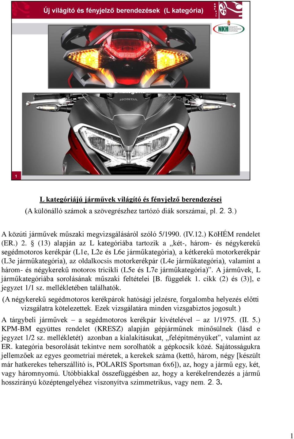 (13) alapján az L kategóriába tartozik a két-, három- és négykerekű segédmotoros kerékpár (L1e, L2e és L6e járműkategória), a kétkerekű motorkerékpár (L3e járműkategória), az oldalkocsis