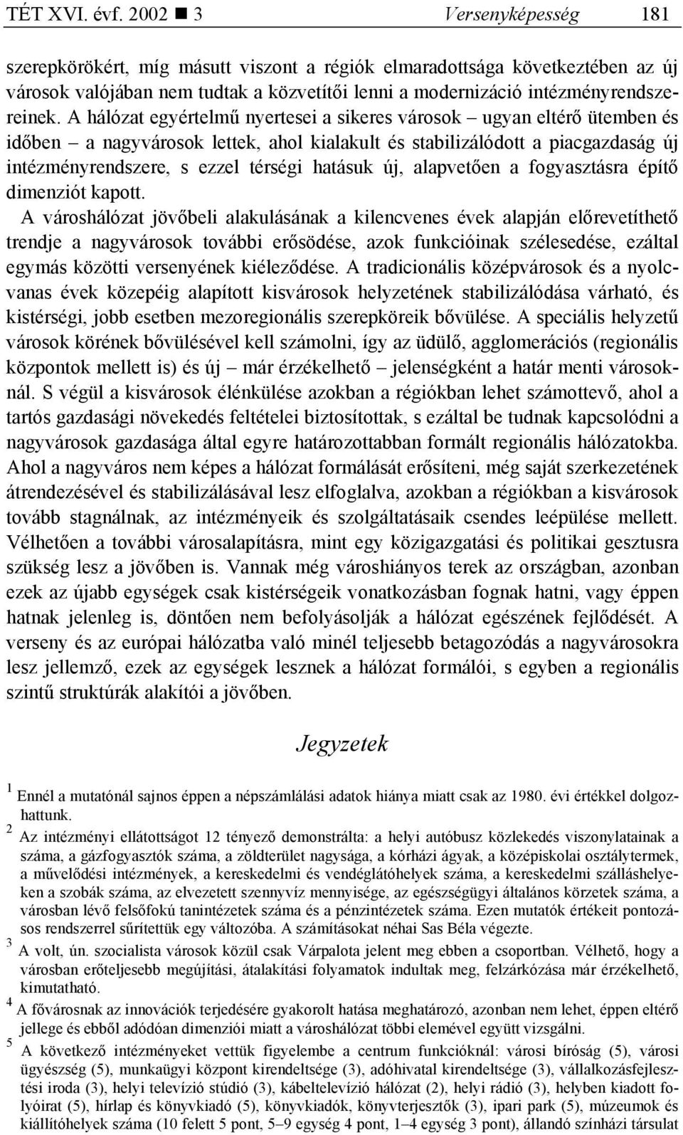 A hálózat egyértelmű nyertesei a sikeres városok ugyan eltérő ütemben és időben a nagyvárosok lettek, ahol kialakult és stabilizálódott a piacgazdaság új intézményrendszere, s ezzel térségi hatásuk