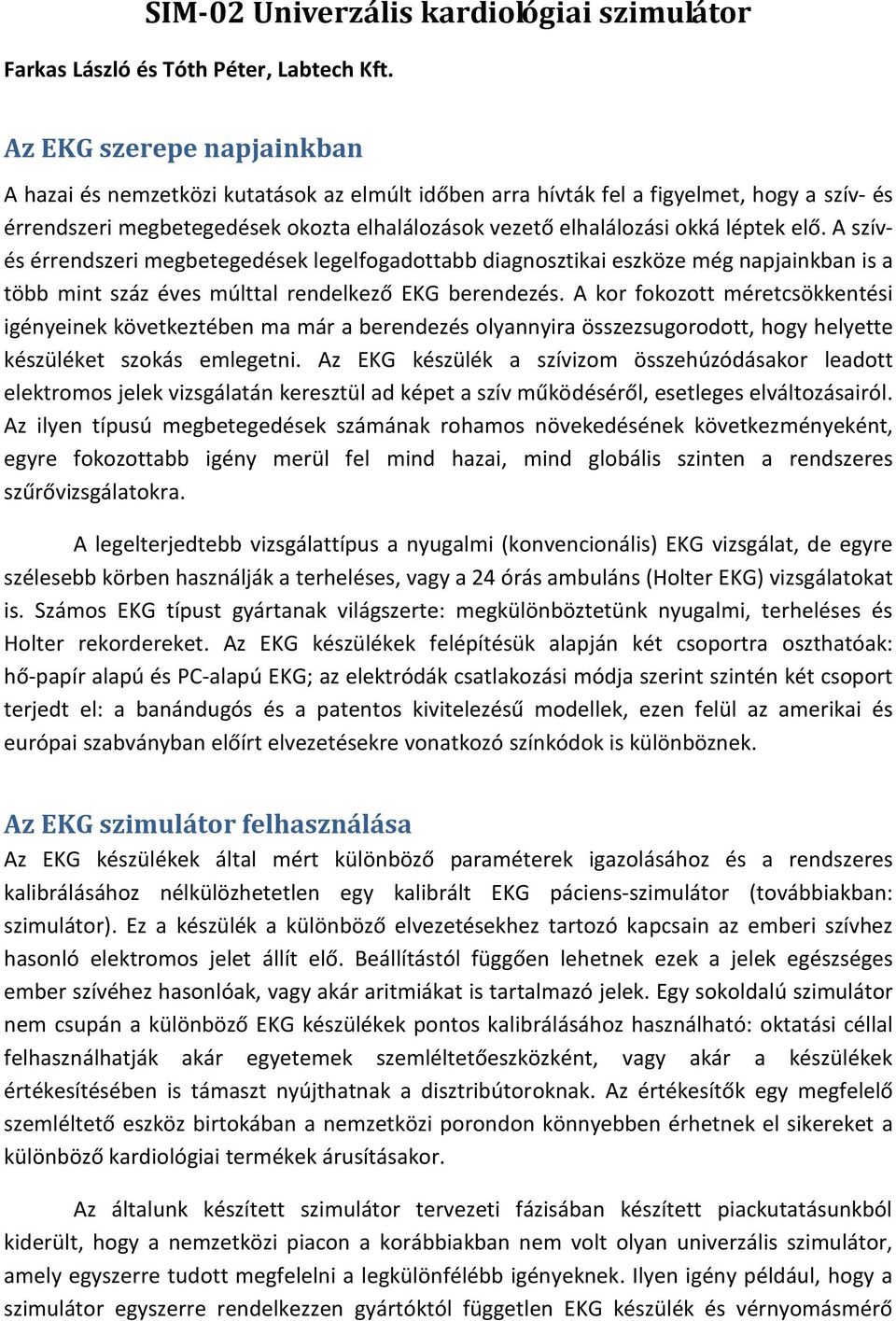 léptek elő. A szívés érrendszeri megbetegedések legelfogadottabb diagnosztikai eszköze még napjainkban is a több mint száz éves múlttal rendelkező EKG berendezés.