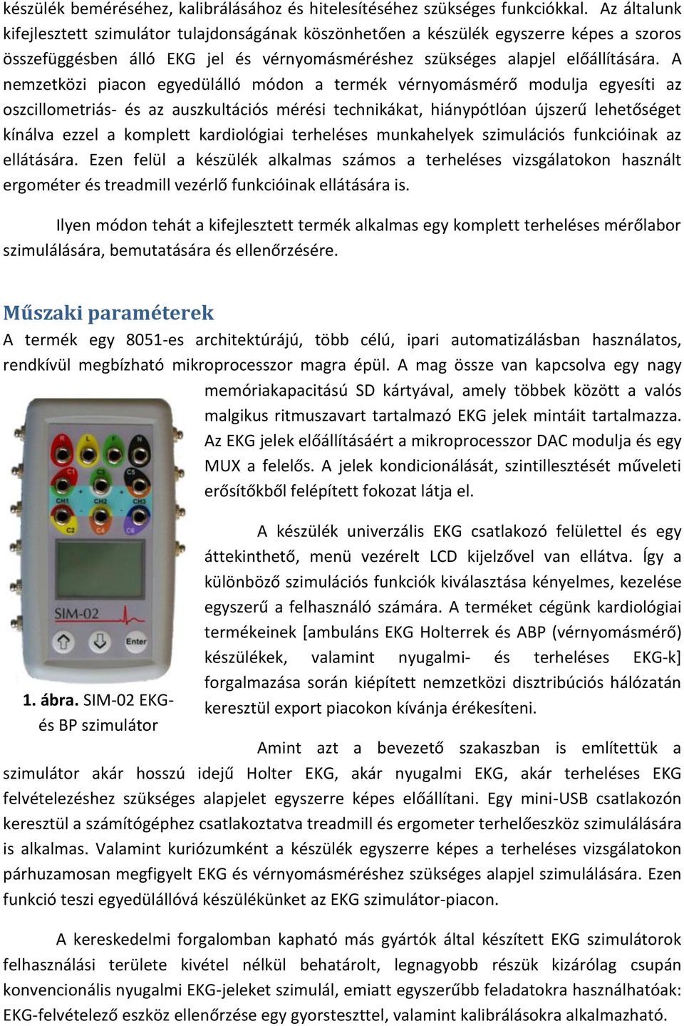 A nemzetközi piacon egyedülálló módon a termék vérnyomásmérő modulja egyesíti az oszcillometriás- és az auszkultációs mérési technikákat, hiánypótlóan újszerű lehetőséget kínálva ezzel a komplett