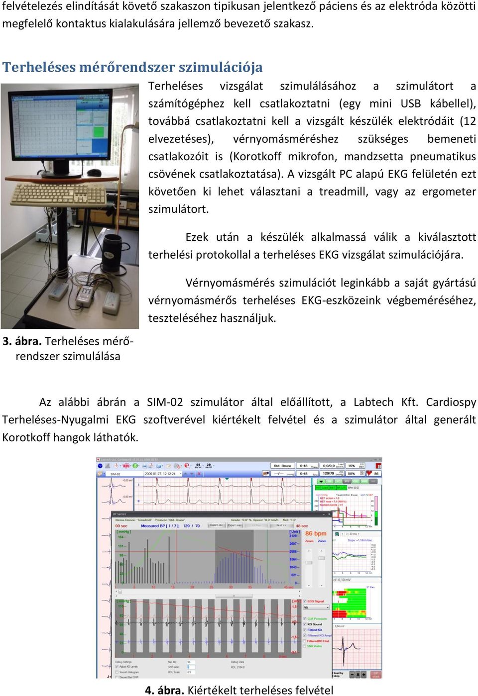elektródáit (12 elvezetéses), vérnyomásméréshez szükséges bemeneti csatlakozóit is (Korotkoff mikrofon, mandzsetta pneumatikus csövének csatlakoztatása).