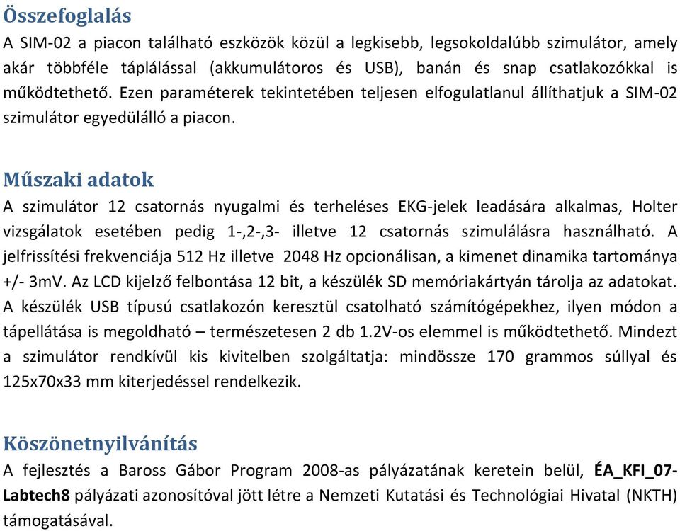 Műszaki adatok A szimulátor 12 csatornás nyugalmi és terheléses EKG-jelek leadására alkalmas, Holter vizsgálatok esetében pedig 1-,2-,3- illetve 12 csatornás szimulálásra használható.