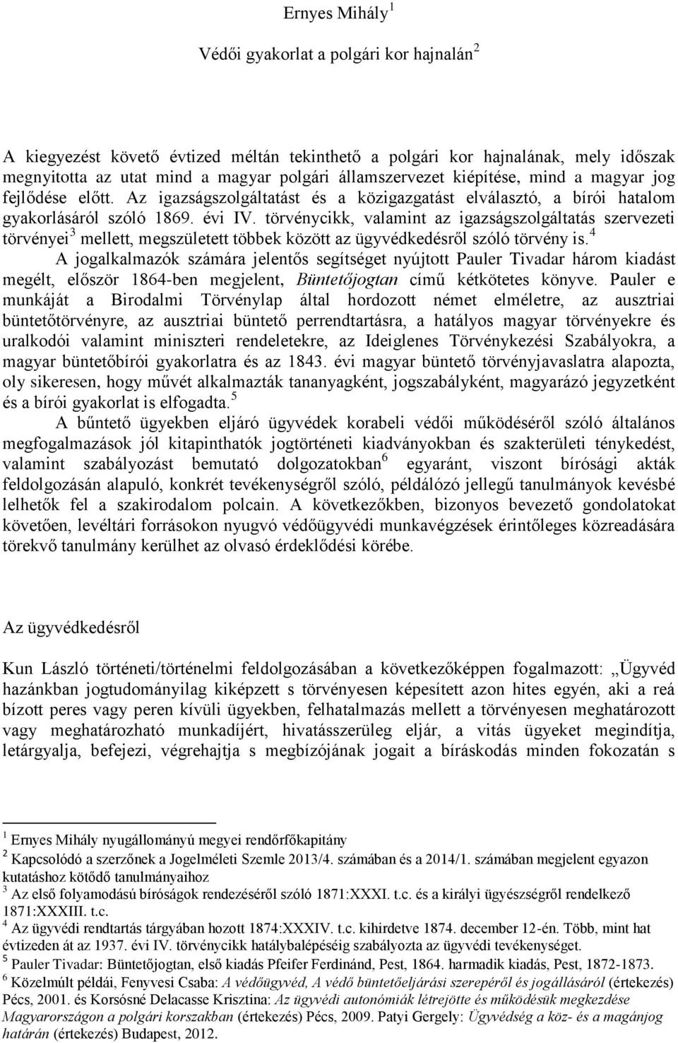 törvénycikk, valamint az igazságszolgáltatás szervezeti törvényei 3 mellett, megszületett többek között az ügyvédkedésről szóló törvény is.