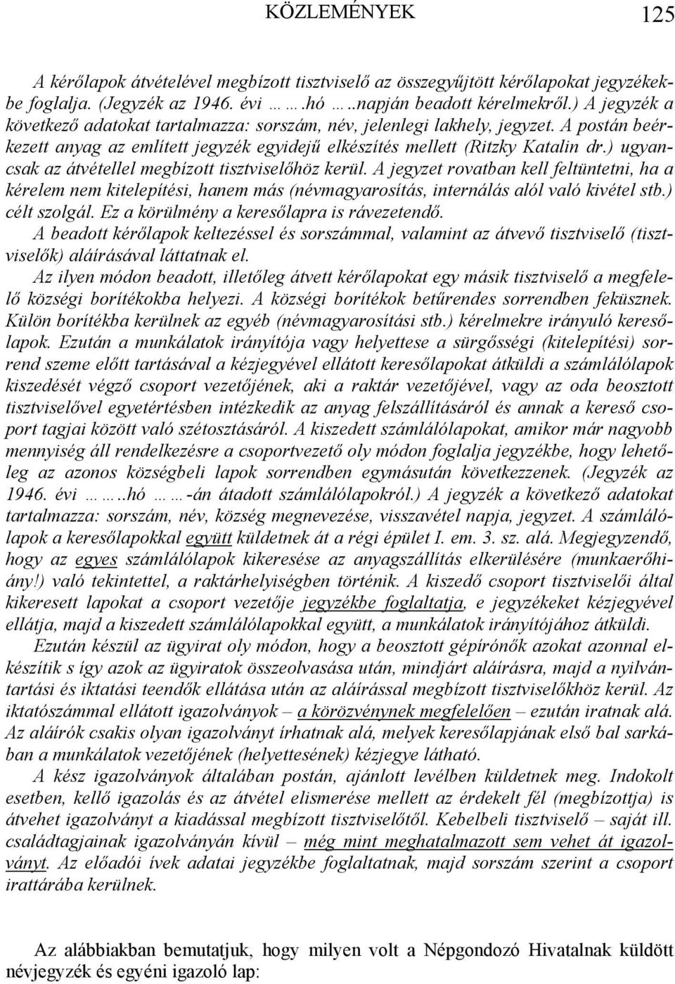 ) ugyancsak az átvétellel megbízott tisztviselőhöz kerül. A jegyzet rovatban kell feltüntetni, ha a kérelem nem kitelepítési, hanem más (névmagyarosítás, internálás alól való kivétel stb.