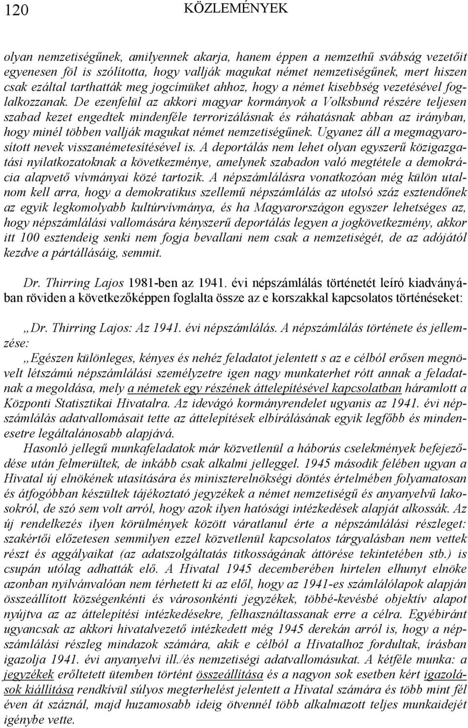 De ezenfelül az akkori magyar kormányok a Volksbund részére teljesen szabad kezet engedtek mindenféle terrorizálásnak és ráhatásnak abban az irányban, hogy minél többen vallják magukat német