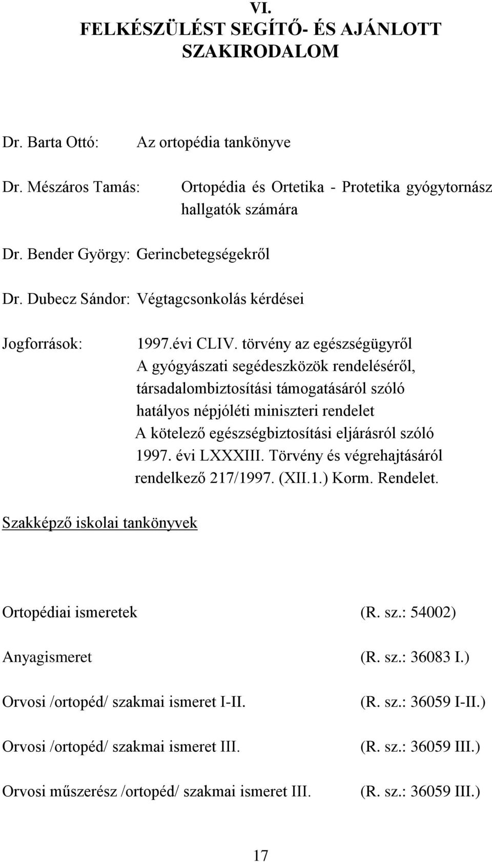 törvény az egészségügyről A gyógyászati segédeszközök rendeléséről, társadalombiztosítási támogatásáról szóló hatályos népjóléti miniszteri rendelet A kötelező egészségbiztosítási eljárásról szóló