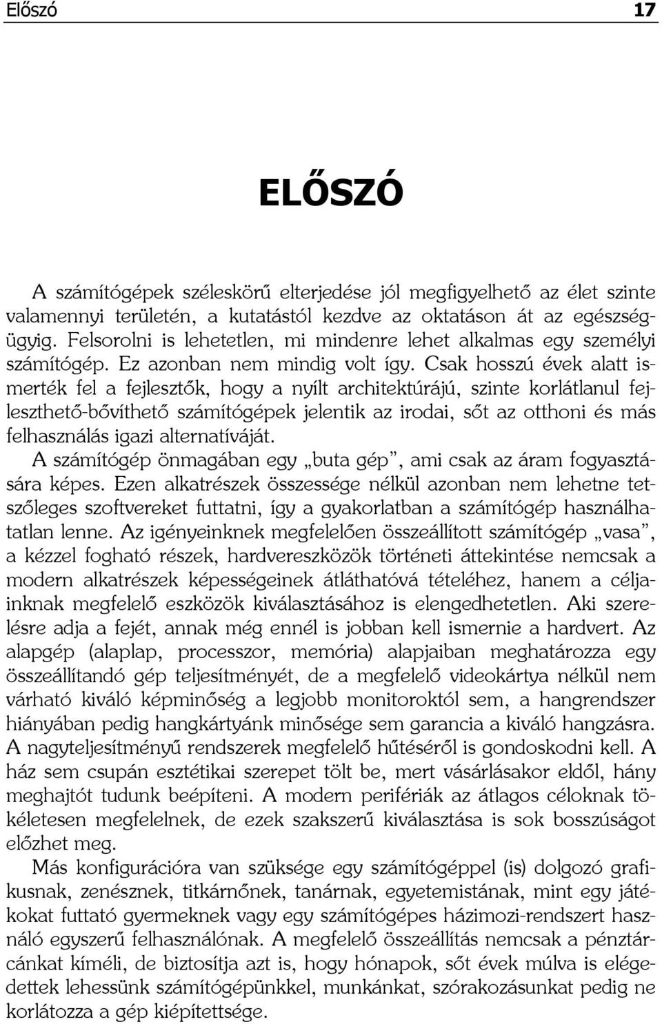 Csak hosszú évek alatt ismerték fel a fejlesztők, hogy a nyílt architektúrájú, szinte korlátlanul fejleszthető-bővíthető számítógépek jelentik az irodai, sőt az otthoni és más felhasználás igazi