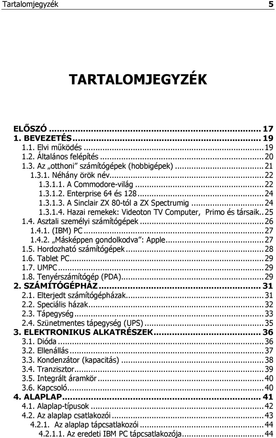 .. 26 1.4.1. (IBM) PC... 27 1.4.2. Másképpen gondolkodva : Apple... 27 1.5. Hordozható számítógépek... 28 1.6. Tablet PC... 29 1.7. UMPC... 29 1.8. Tenyérszámítógép (PDA)... 29 2. SZÁMÍTÓGÉPHÁZ... 31 2.