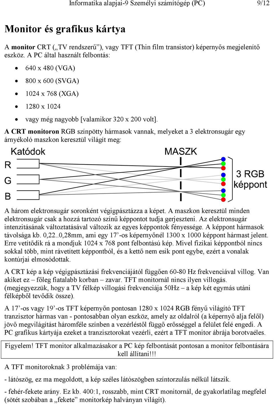 A CRT monitoron RGB színpötty hármasok vannak, melyeket a 3 elektronsugár egy árnyékoló maszkon keresztül világít meg: A három elektronsugár soronként végigpásztázza a képet.