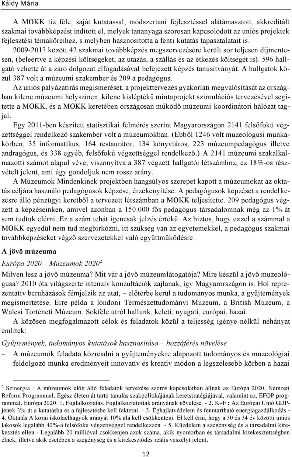 2009-2013 között 42 szakmai továbbképzés megszervezésére került sor teljesen díjmentesen, (beleértve a képzési költségeket, az utazás, a szállás és az étkezés költségét is).