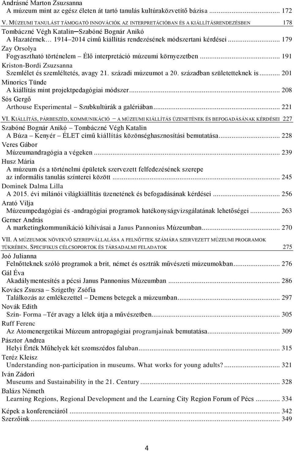 kérdései... 179 Zay Orsolya Fogyasztható történelem Élő interpretáció múzeumi környezetben... 191 Kriston-Bordi Zsuzsanna Szemlélet és szemléltetés, avagy 21. századi múzeumot a 20.