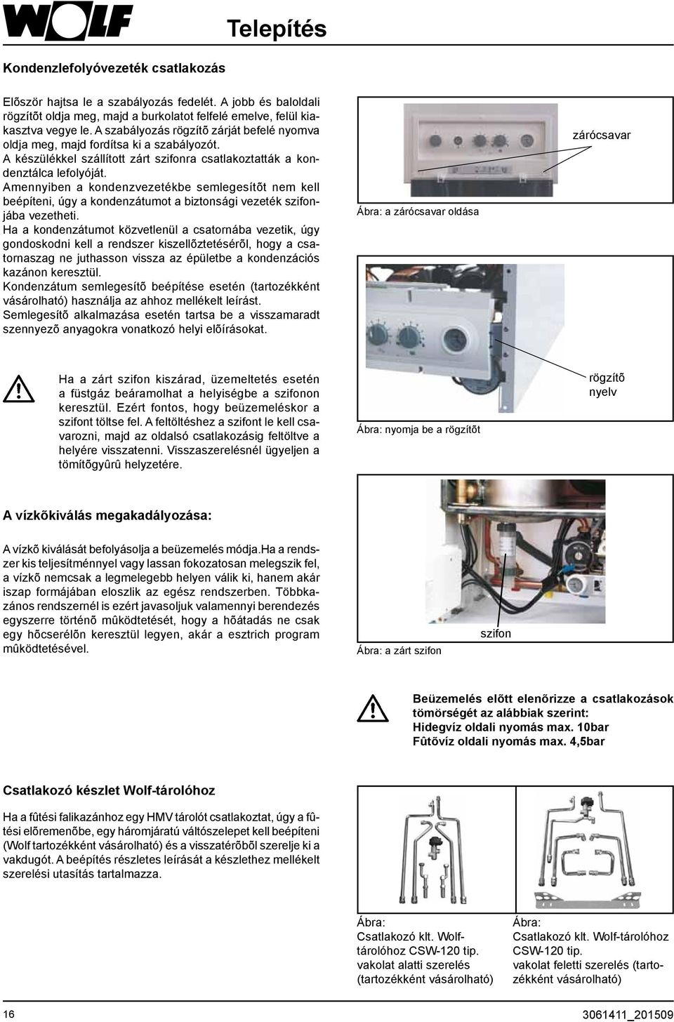 Amennyiben a kondenzvezetékbe semlegesítõt nem kell beépíteni, úgy a kondenzátumot a biztonsági vezeték szifonjába vezetheti.