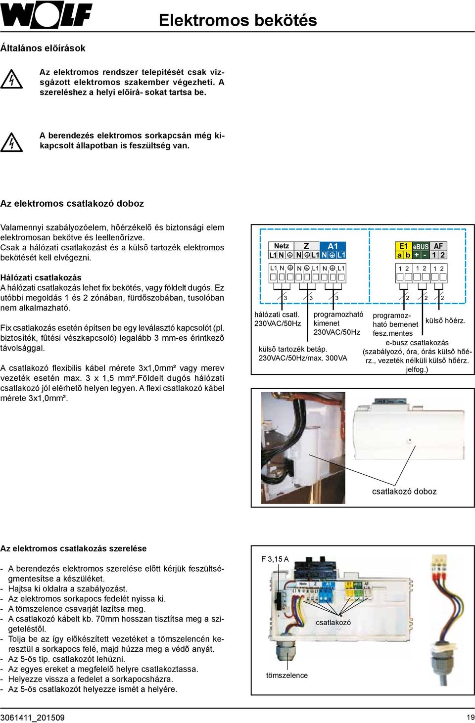 Az elektromos csatlakozó doboz Valamennyi szabályozóelem, hõérzékelõ és biztonsági elem elektromosan bekötve és leellenõrízve.