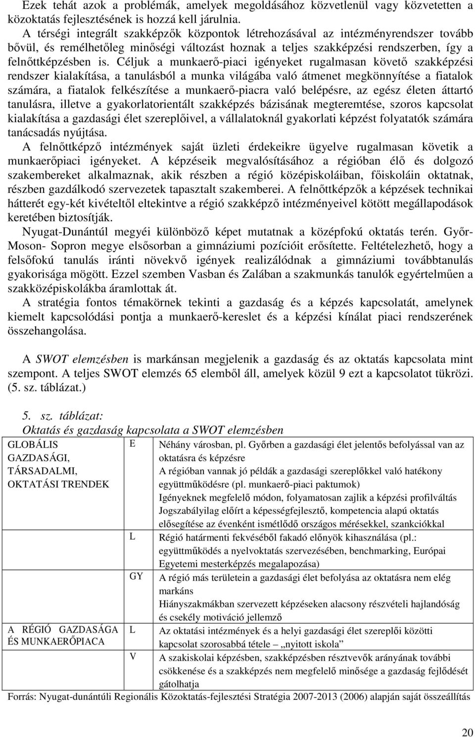 Céljuk a munkaerő-piaci igényeket rugalmasan követő szakképzési rendszer kialakítása, a tanulásból a munka világába való átmenet megkönnyítése a fiatalok számára, a fiatalok felkészítése a