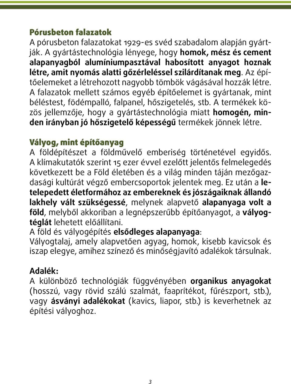 Az építőelemeket a létrehozott nagyobb tömbök vágásával hozzák létre. A falazatok mellett számos egyéb építőelemet is gyártanak, mint béléstest, födémpalló, falpanel, hőszigetelés, stb.