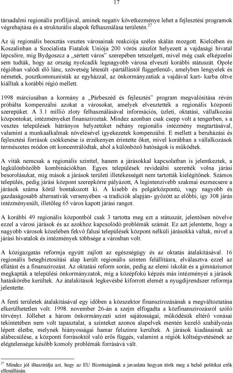 Kielcében és Koszalinban a Szocialista Fiatalok Uniója 200 vörös zászlót helyezett a vajdasági hivatal lépcsőire, míg Bydgoszcz a sértett város szerepében tetszelgett, mivel még csak elképzelni sem