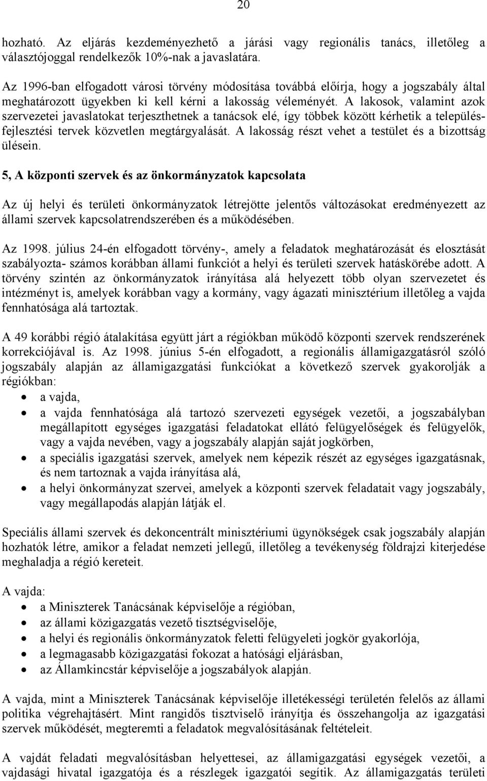 A lakosok, valamint azok szervezetei javaslatokat terjeszthetnek a tanácsok elé, így többek között kérhetik a településfejlesztési tervek közvetlen megtárgyalását.