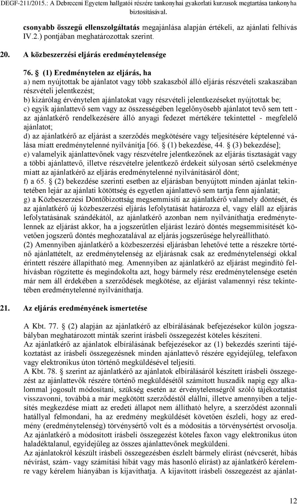 jelentkezéseket nyújtottak be; c) egyik ajánlattevő sem vagy az összességében legelőnyösebb ajánlatot tevő sem tett - az ajánlatkérő rendelkezésére álló anyagi fedezet mértékére tekintettel -