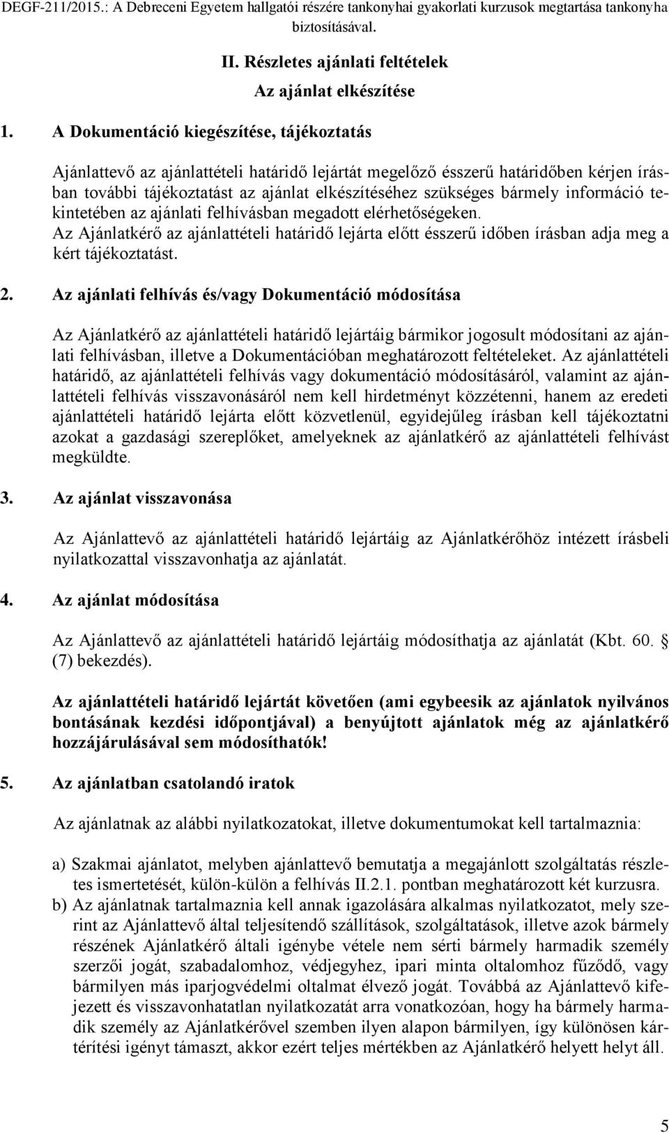 információ tekintetében az ajánlati felhívásban megadott elérhetőségeken. Az Ajánlatkérő az ajánlattételi határidő lejárta előtt ésszerű időben írásban adja meg a kért tájékoztatást. 2.