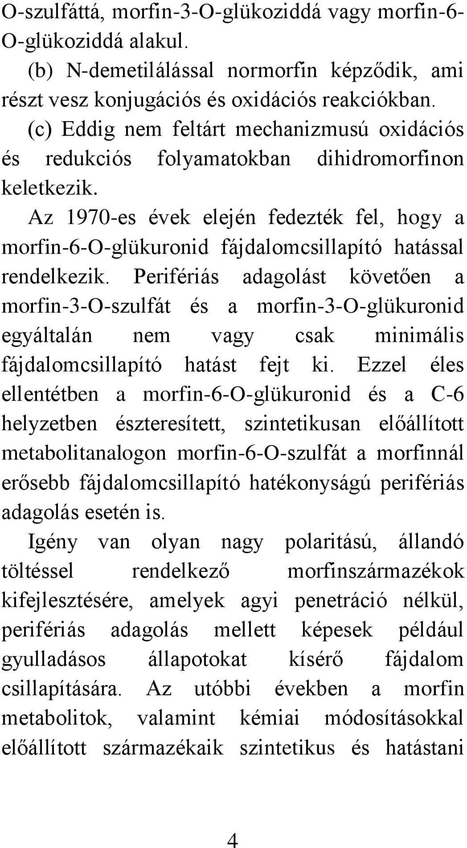 Az 1970-es évek elején fedezték fel, hogy a morfin-6-o-glükuronid fájdalomcsillapító hatással rendelkezik.