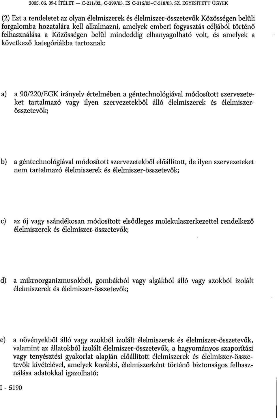 a Közösségen belül mindeddig elhanyagolható volt, és amelyek a következő kategóriákba tartoznak: a) a 90/220/EGK irányelv értelmében a géntechnológiával módosított szervezeteket tartalmazó vagy ilyen