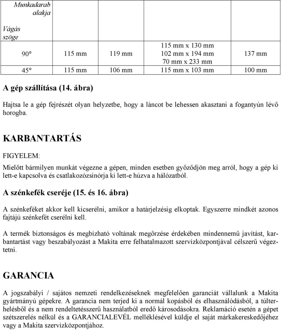 KARBANTARTÁS Mielőtt bármilyen munkát végezne a gépen, minden esetben győződjön meg arról, hogy a gép ki lett-e kapcsolva és csatlakozózsinórja ki lett-e húzva a hálózatból. A szénkefék cseréje (15.