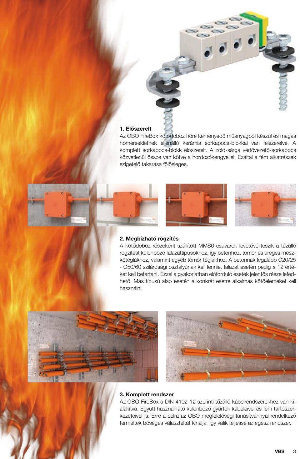Megbízható rögzítés A kötődoboz részeként szállított MMS6 csavarok levetővé teszik a tűzálló rögzítést különböző falazattípusokhoz, így betonhoz, tömör és üreges mészkőtéglákhoz, valamint egyéb tömör