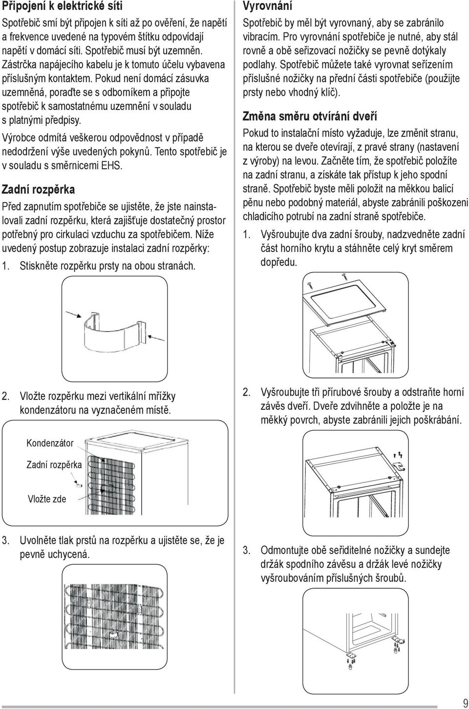 Pokud není domácí zásuvka uzemněná, poraďte se s odborníkem a připojte spotřebič k samostatnému uzemnění v souladu s platnými předpisy.