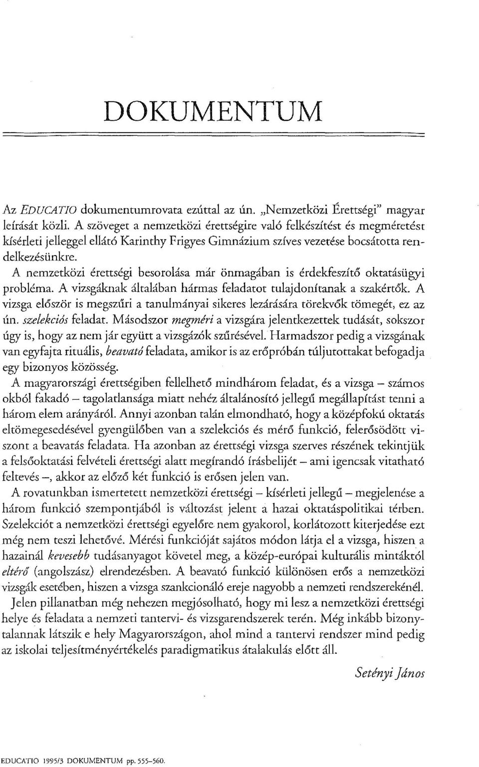 A nemzetközi érettségi besorolása már önmagában is érdekfeszítő oktatásügyi probléma. A vizsgáknak általában hármas feladatot tulajdonítanak a szakértők.