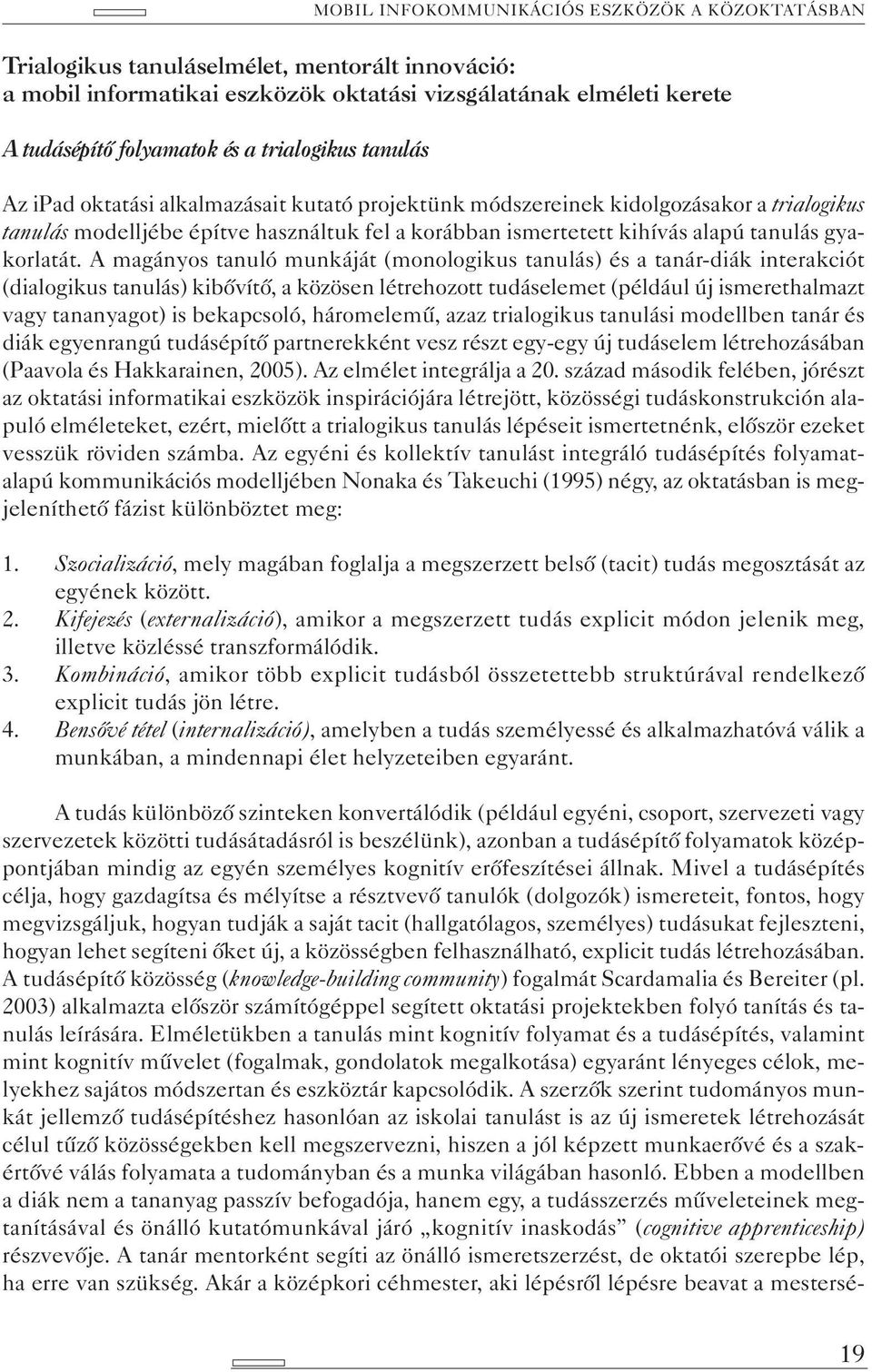 A magányos tanuló munkáját (monologikus tanulás) és a tanár-diák interakciót (dialogikus tanulás) kibővítő, a közösen létrehozott tudáselemet (például új ismerethalmazt vagy tananyagot) is