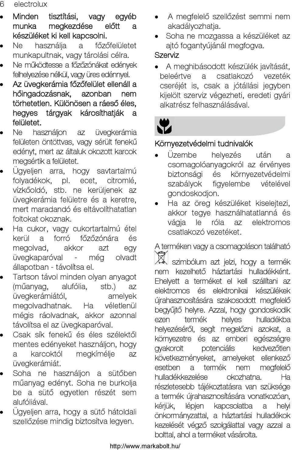 Különösen a ráeső éles, hegyes tárgyak károsíthatják a felületet. Ne használjon az üvegkerámia felületen öntöttvas, vagy sérült fenekű edényt, mert az általuk okozott karcok megsértik a felületet.