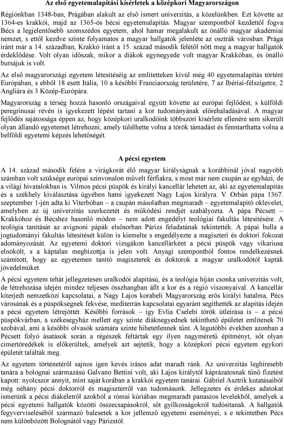 Magyar szempontból kezdettől fogva Bécs a legjelentősebb szomszédos egyetem, ahol hamar megalakult az önálló magyar akadémiai nemzet, s ettől kezdve szinte folyamatos a magyar hallgatók jelenléte az