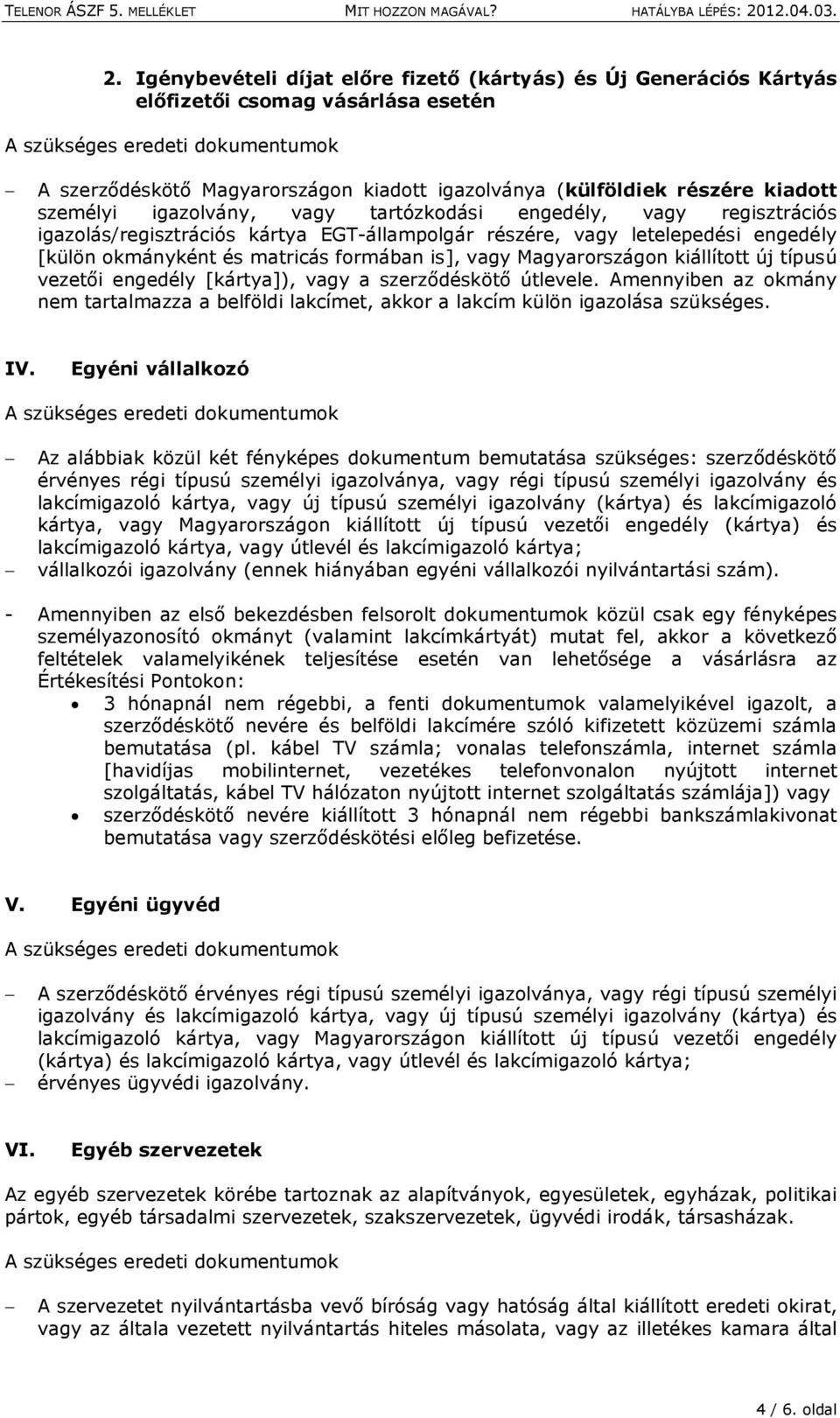 Magyarországon kiállított új típusú vezetői engedély [kártya]), vagy a szerződéskötő útlevele. Amennyiben az okmány nem tartalmazza a belföldi lakcímet, akkor a lakcím külön igazolása szükséges. IV.