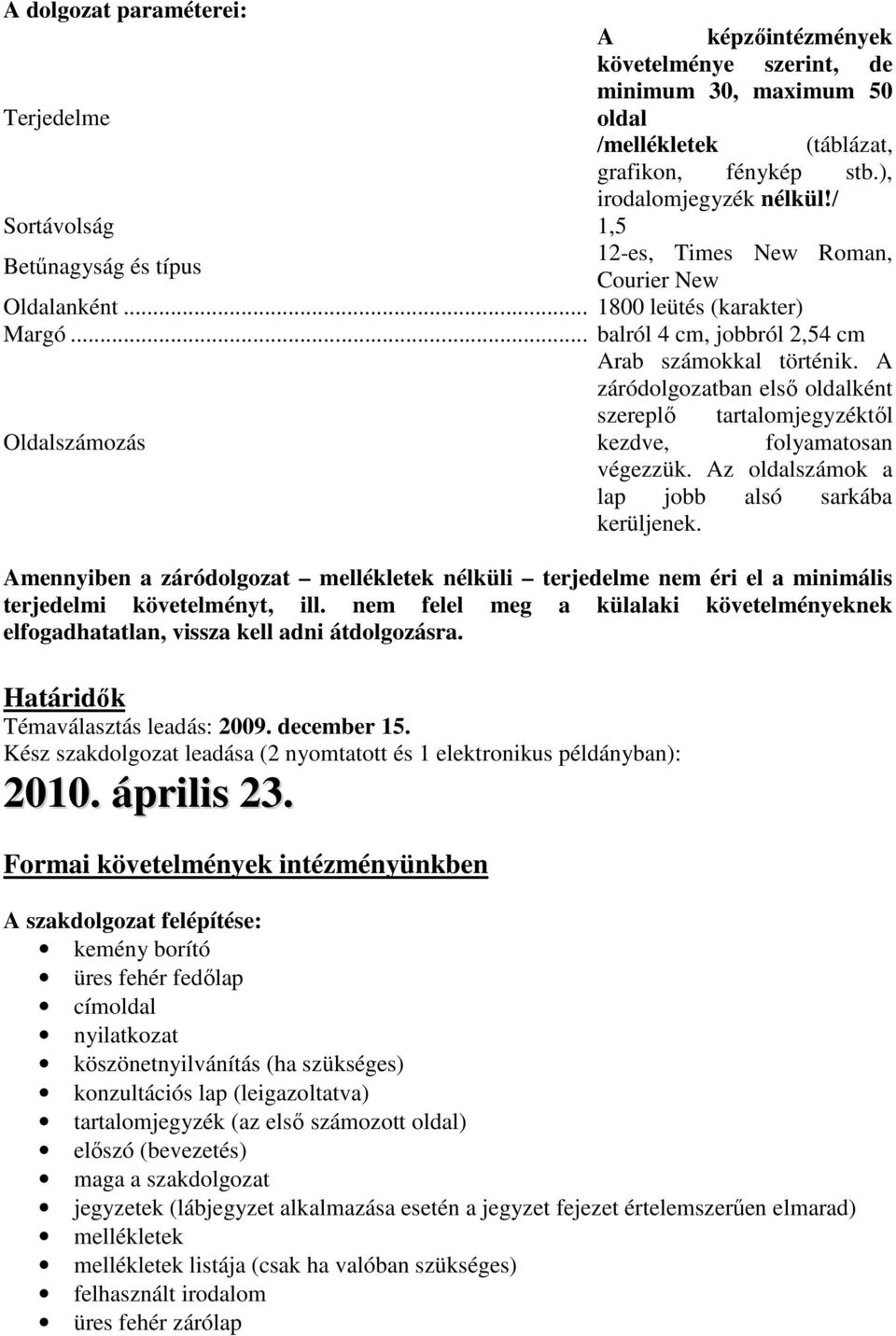 A záródolgozatban elsı oldalként szereplı tartalomjegyzéktıl Oldalszámozás kezdve, folyamatosan végezzük. Az oldalszámok a lap jobb alsó sarkába kerüljenek.