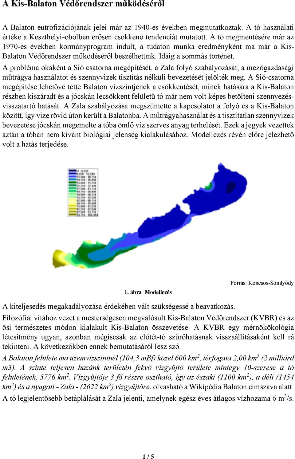 A probléma okaként a Sió csatorna megépítését, a Zala folyó szabályozását, a mezőgazdasági műtrágya használatot és szennyvizek tisztítás nélküli bevezetését jelölték meg.