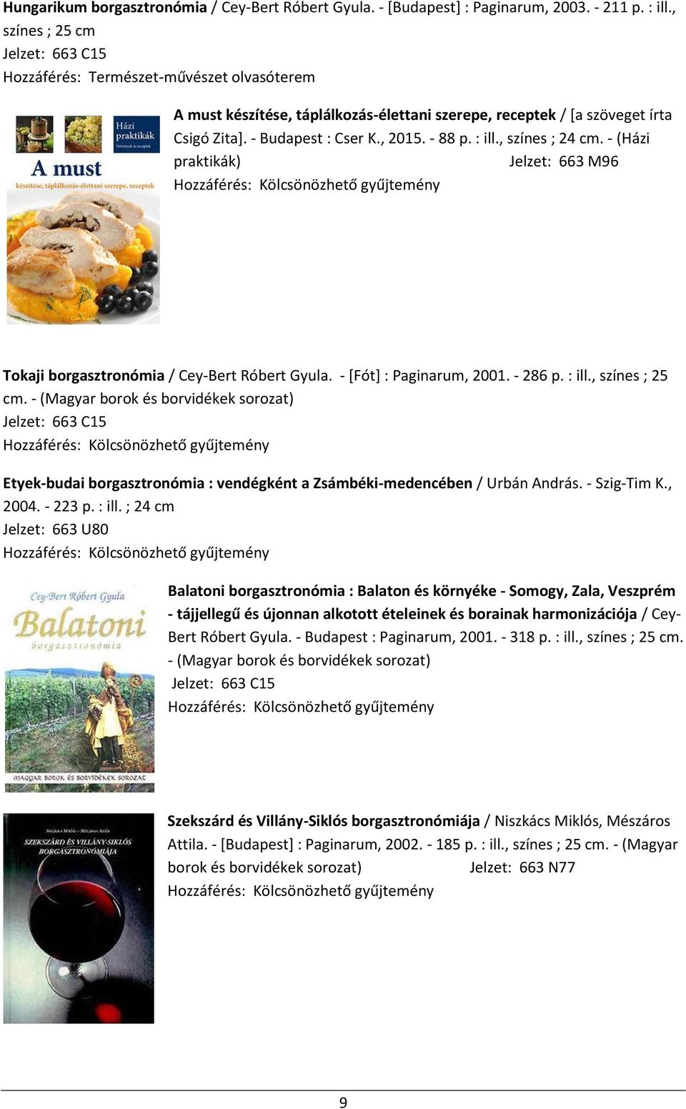 - (Házi praktikák) Jelzet: 663 M96 Tokaji borgasztronómia / Cey-Bert Róbert Gyula. - [Fót] : Paginarum, 2001. - 286 p. : ill., színes ; 25 cm.
