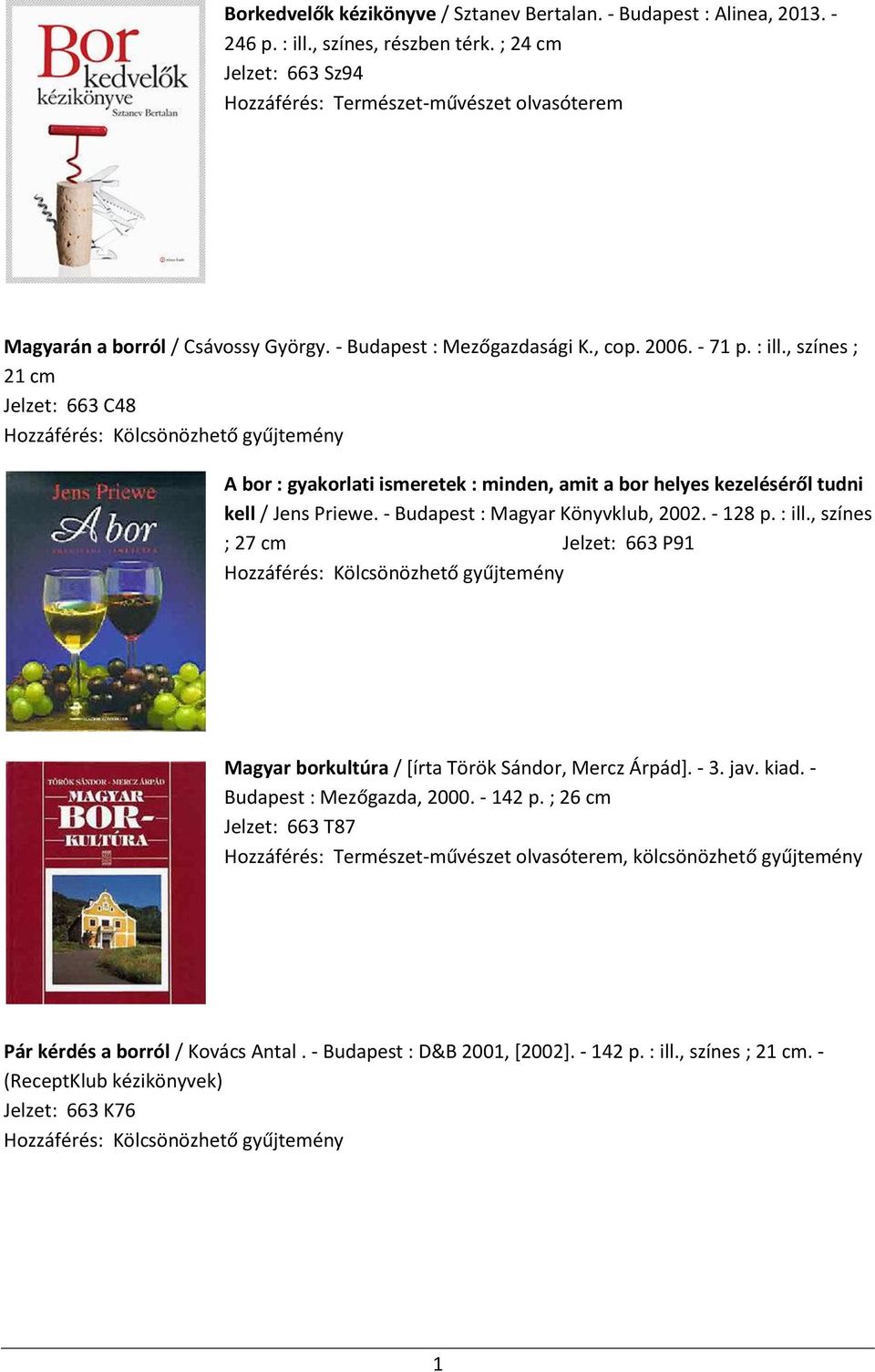 - Budapest : Magyar Könyvklub, 2002. - 128 p. : ill., színes ; 27 cm Jelzet: 663 P91 Magyar borkultúra / [írta Török Sándor, Mercz Árpád]. - 3. jav. kiad. - Budapest : Mezőgazda, 2000.