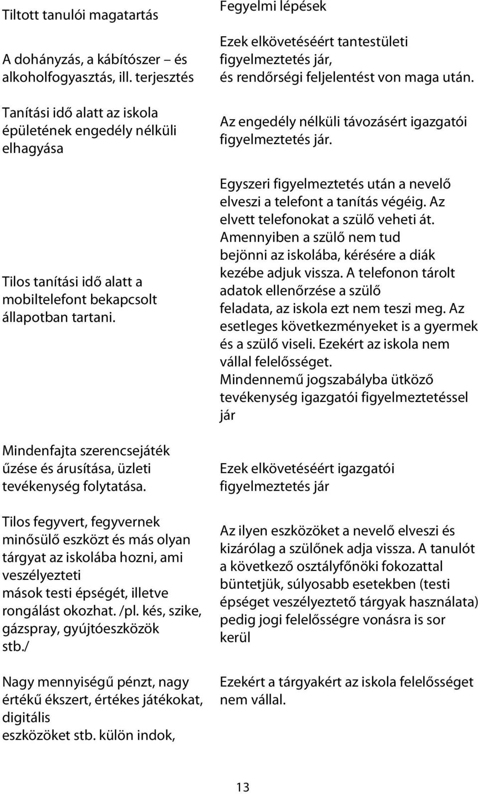 Mindenfajta szerencsejáték űzése és árusítása, üzleti tevékenység folytatása. Fegyelmi lépések Ezek elkövetéséért tantestületi figyelmeztetés jár, és rendőrségi feljelentést von maga után.