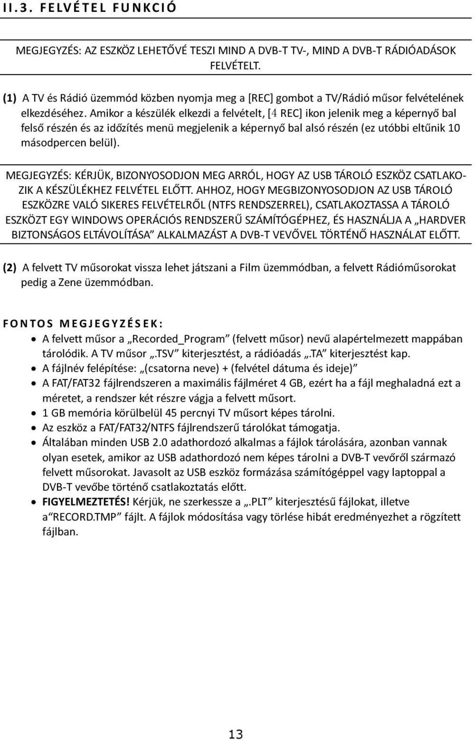 Amikor a készülék elkezdi a felvételt, [4 REC] ikon jelenik meg a képernyő bal felső részén és az időzítés menü megjelenik a képernyő bal alsó részén (ez utóbbi eltűnik 10 másodpercen belül).