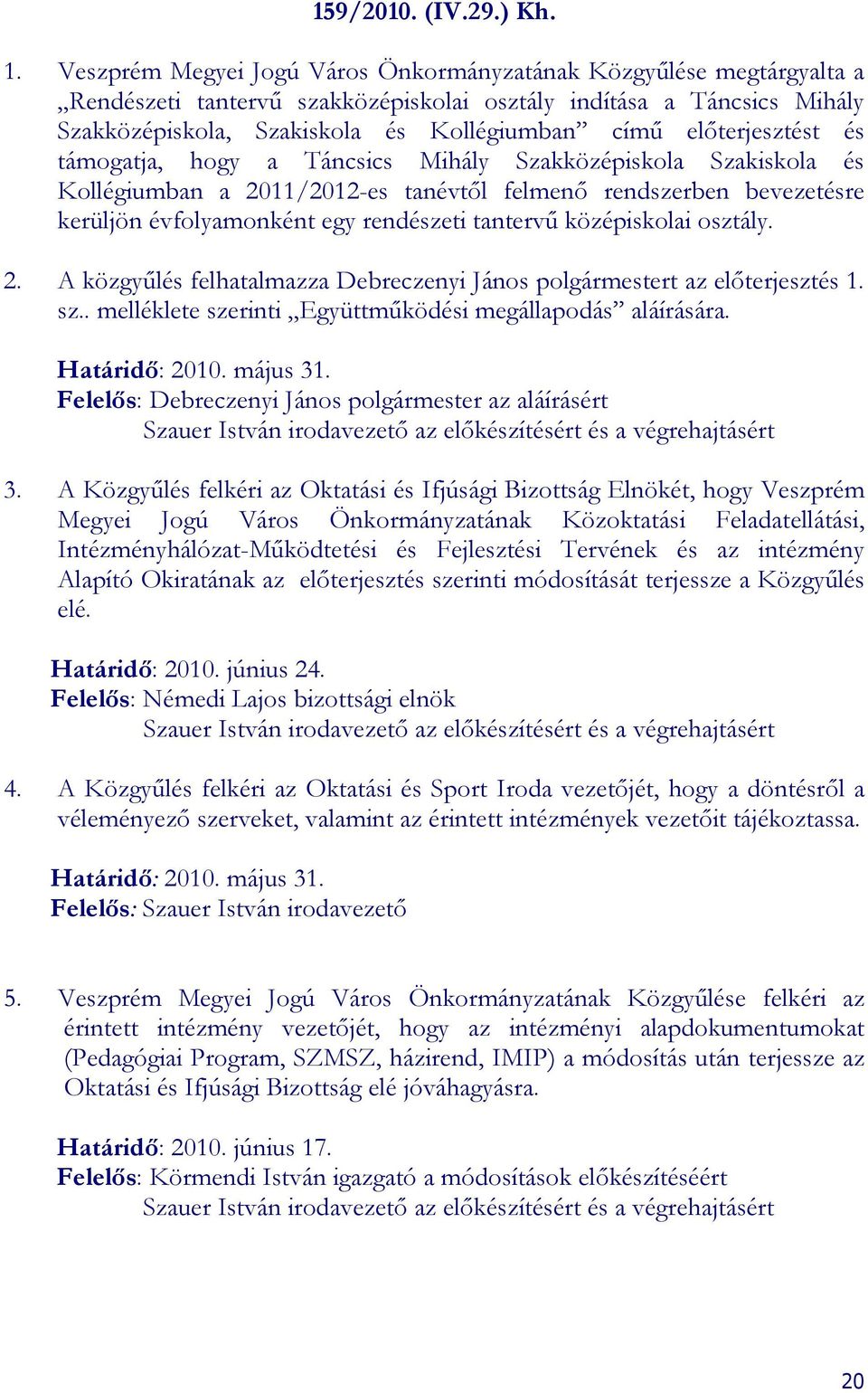 elıterjesztést és támogatja, hogy a Táncsics Mihály Szakközépiskola Szakiskola és Kollégiumban a 211/212-es tanévtıl felmenı rendszerben bevezetésre kerüljön évfolyamonként egy rendészeti tantervő