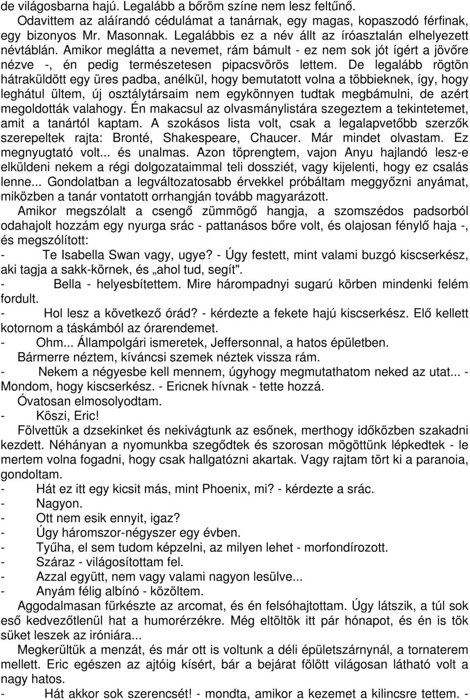 De legalább rögtön hátraküldött egy üres padba, anélkül, hogy bemutatott volna a többieknek, így, hogy leghátul ültem, új osztálytársaim nem egykönnyen tudtak megbámulni, de azért megoldották