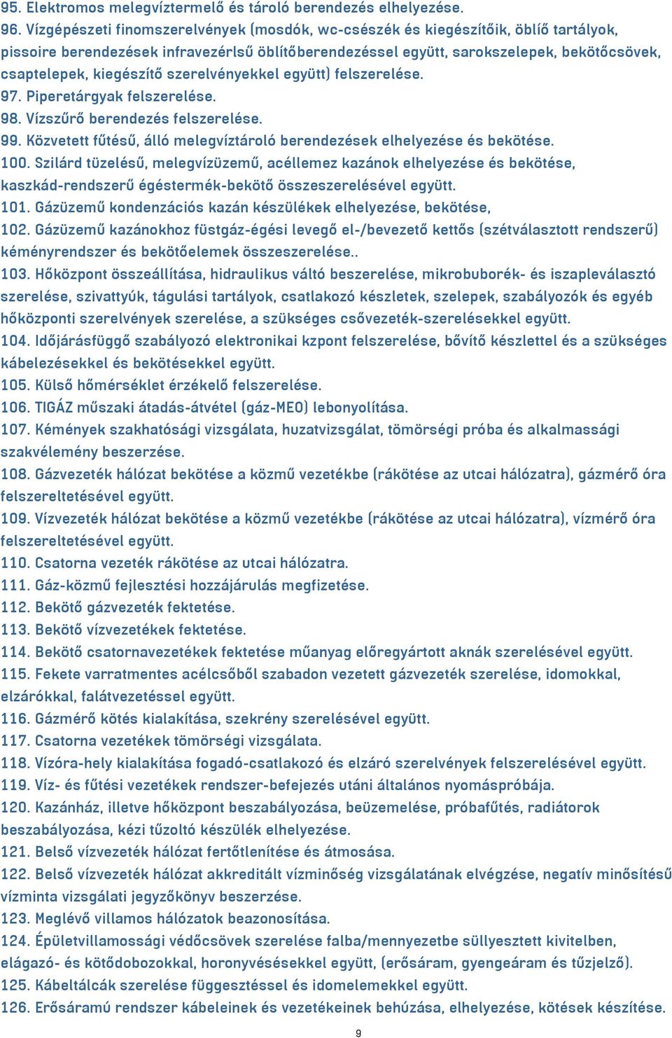 kiegészítő szerelvényekkel együtt) felszerelése. 97. Piperetárgyak felszerelése. 98. Vízszűrő berendezés felszerelése. 99. Közvetett fűtésű, álló melegvíztároló berendezések elhelyezése és bekötése.