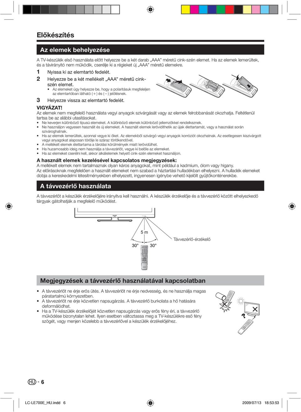 Az elemeket úgy helyezze be, hogy a polaritásuk megfeleljen az elemtartóban látható (e) és (f) jelölésnek. 3 Helyezze vissza az elemtartó fedelét. VIGYÁZAT!