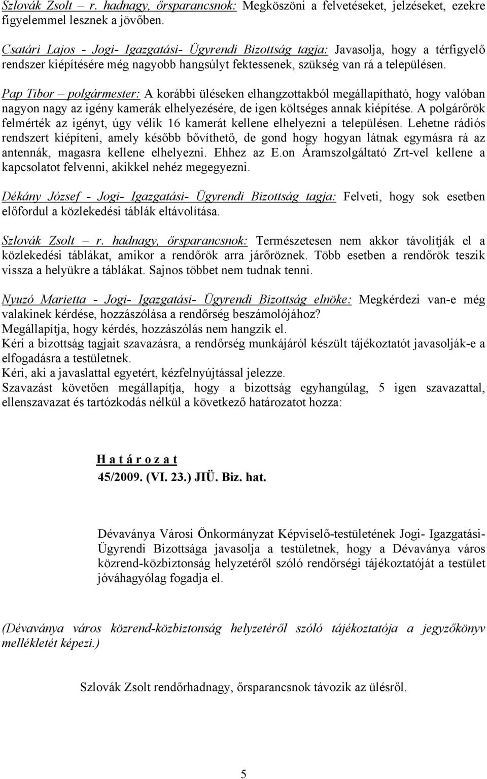 Pap Tibor polgármester: A korábbi üléseken elhangzottakból megállapítható, hogy valóban nagyon nagy az igény kamerák elhelyezésére, de igen költséges annak kiépítése.