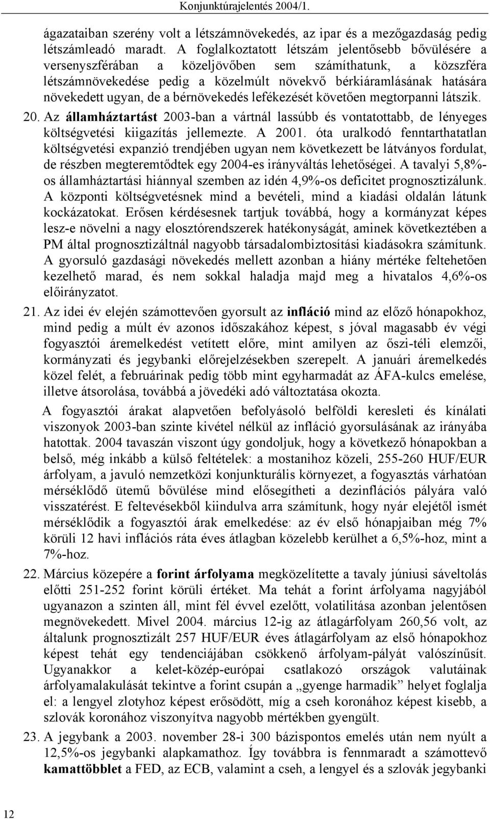 ugyan, de a bérnövekedés lefékezését követően megtorpanni látszik. 20. Az államháztartást 2003-ban a vártnál lassúbb és vontatottabb, de lényeges költségvetési kiigazítás jellemezte. A 2001.