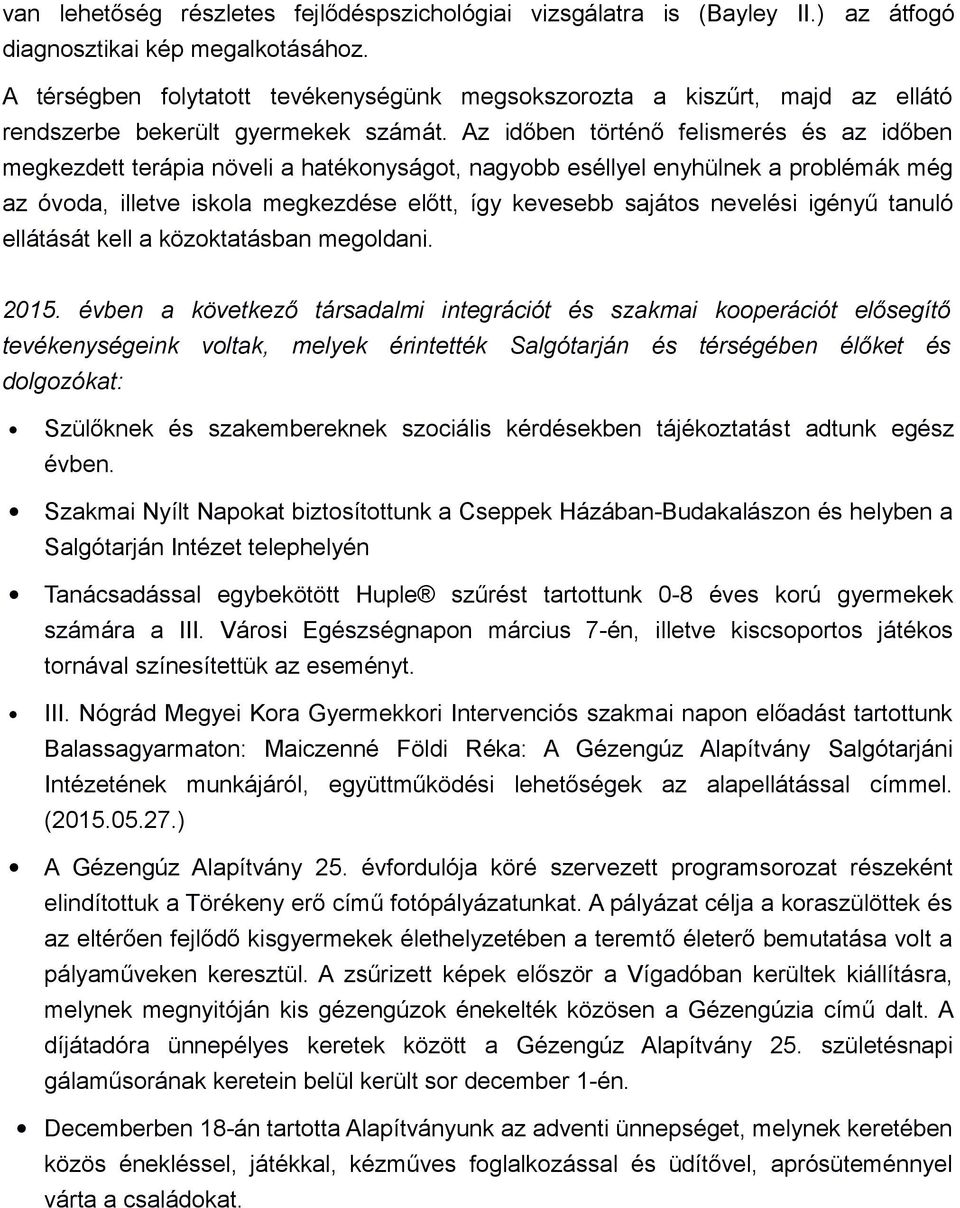 Az időben történő felismerés és az időben megkezdett terápia növeli a hatékonyságot, nagyobb eséllyel enyhülnek a problémák még az óvoda, illetve iskola megkezdése előtt, így kevesebb sajátos