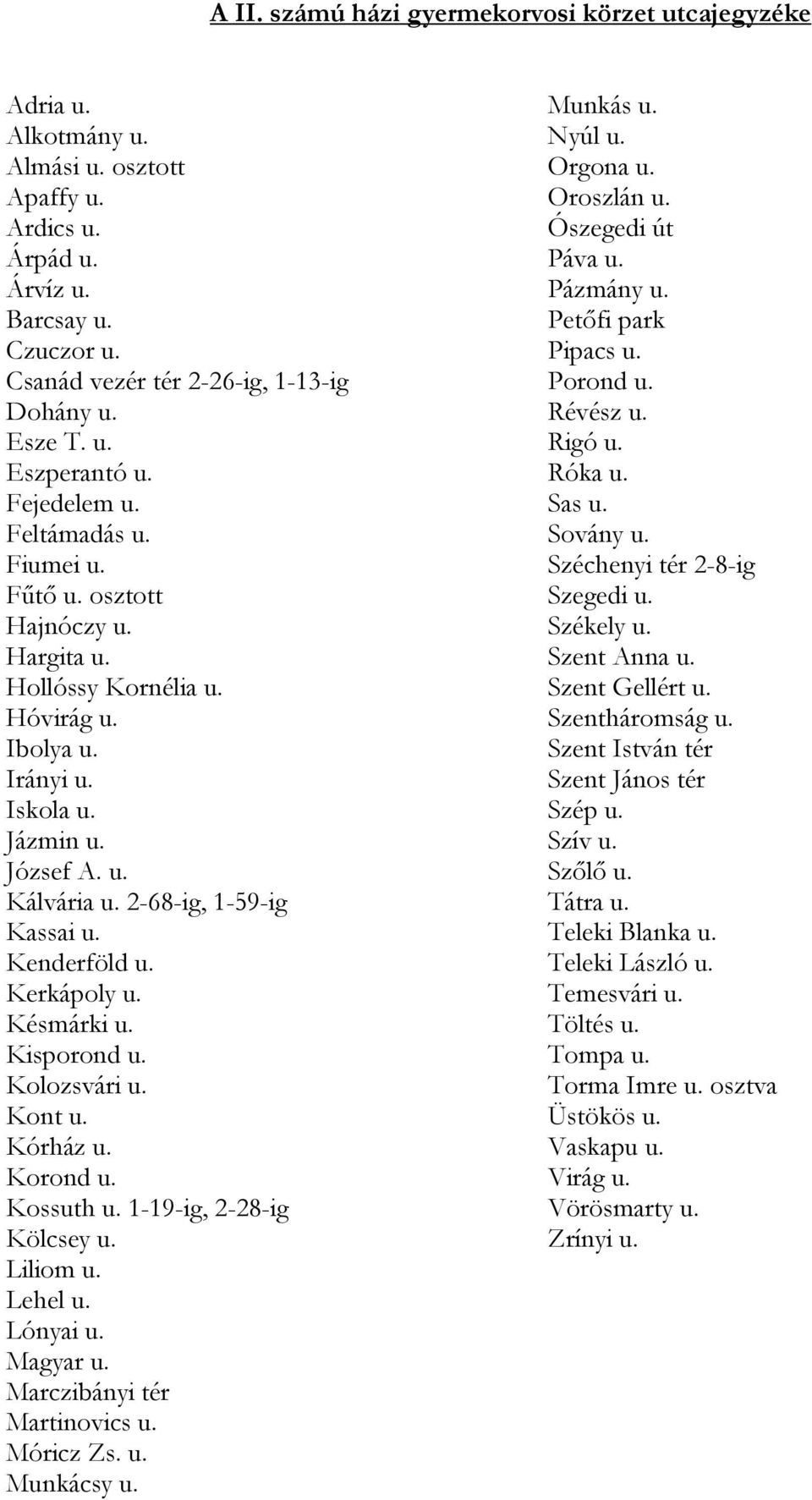 2-68-ig, 1-59-ig Kassai u. Kenderföld u. Kerkápoly u. Késmárki u. Kisporond u. Kolozsvári u. Kont u. Kórház u. Korond u. Kossuth u. 1-19-ig, 2-28-ig Kölcsey u. Liliom u. Lehel u. Lónyai u. Magyar u.