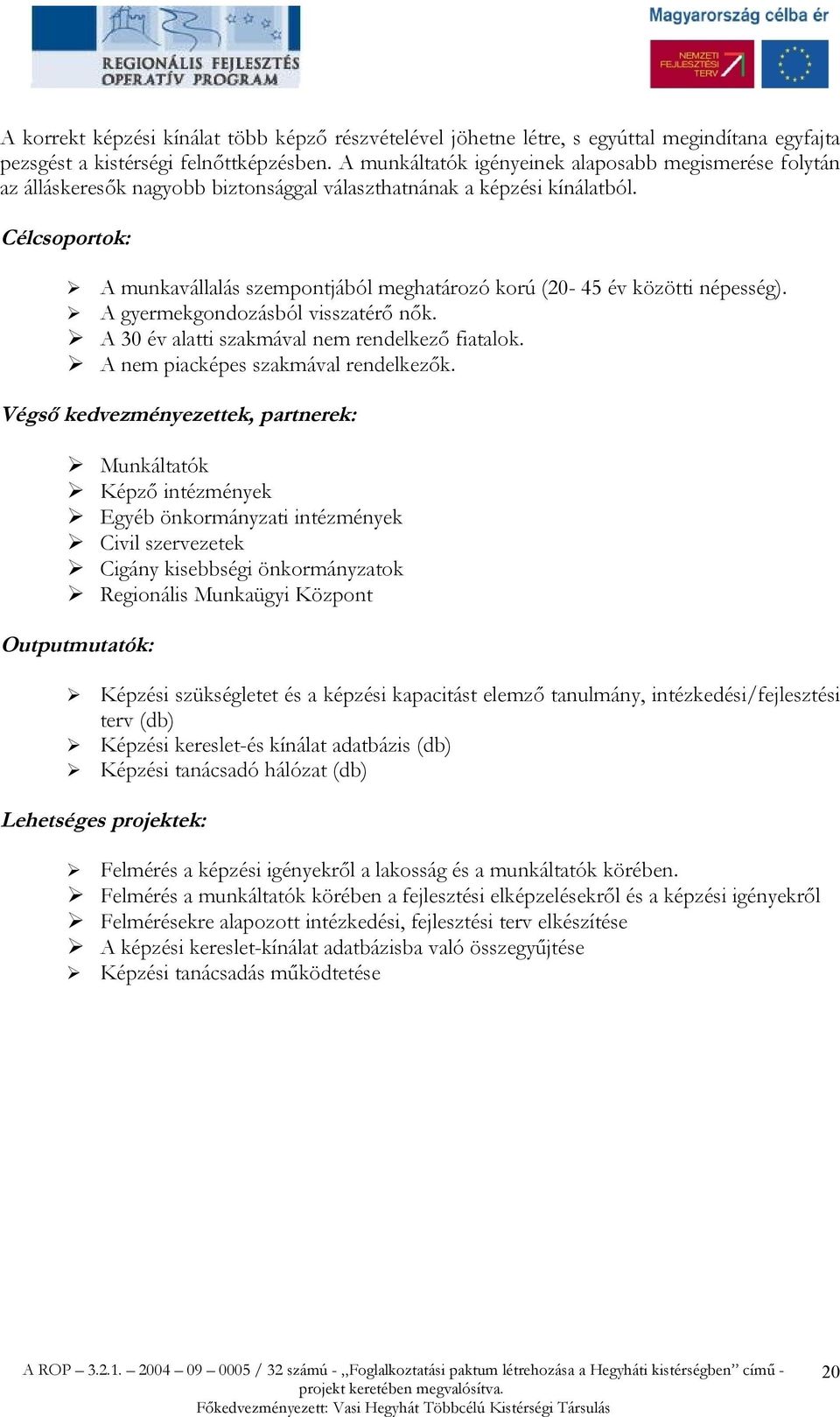 Célcsoportok: A munkavállalás szempontjából meghatározó korú (20-45 év közötti népesség). A gyermekgondozásból visszatérő nők. A 30 év alatti szakmával nem rendelkező fiatalok.